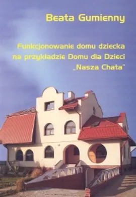 Funkcjonowanie domu dziecka na przykładzie Domu dla Dzieci "Nasza Chata" - Beata Gumienny