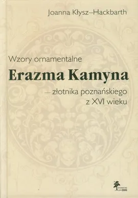 Wzory ornamentalne Erazma Kamyna - złotnika poznańskiego z XVI wieku - Joanna Kłysz-Hackbarth