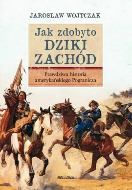 Jak zdobyto Dziki Zachód Prawdziwa historia podboju - Outlet - Jarosław Wojtczak