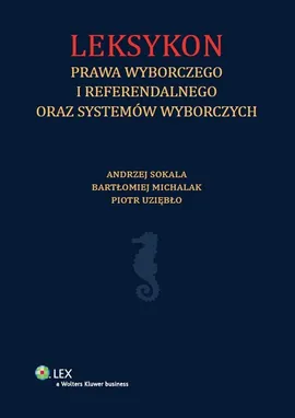 Leksykon prawa wyborczego i referendalnego oraz systemów wyborczych - Bartłomiej Michalak, Andrzej Sokala, Piotr Uziębło