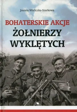 Bohaterskie akcje Żołnierzy Wyklętych - Joanna Wieliczka-Szarkowa