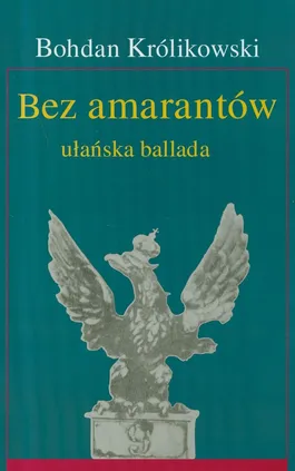 Bez amarantów ułańska ballada - Outlet - Bohdan Królikowski