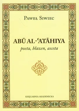 Abu Al-Atahiya poeta, błazen, asceta - Paweł Siwiec