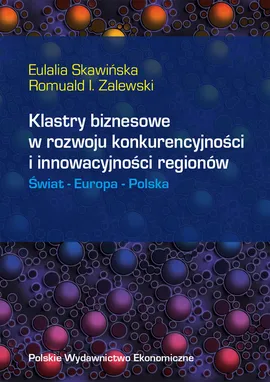 Klastry biznesowe w rozwoju konkurencyjności i innowacyjności regionów Świat Europa Polska - Eulalia Skawińska, Romuald Zalewski
