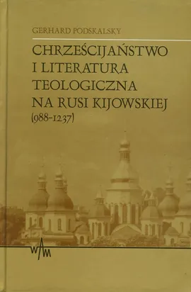 Chrześcijaństwo i literatura teologiczna na Rusi Kijowskiej (988-1237) - Gerhard Podskalsky