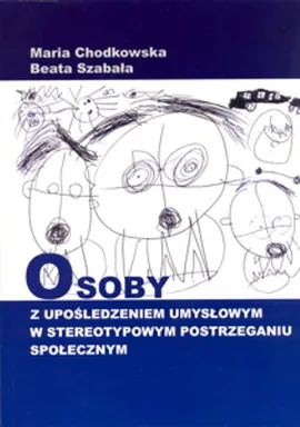 Osoby z upośledzeniem umysłowym w stereotypowym postrzeganiu społecznym - Maria Chodkowska, Beata Szabała