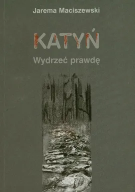 Katyń Wydrzeć prawdę - Jarema Maciszewski