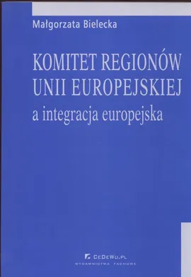 Komitet regionów Unii Europejskiej a integracja europejska - Outlet - Małgorzata Bielecka