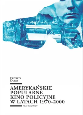 Amerykańskie popularne kino policyjne 1970-2000 - Elżbieta Durys