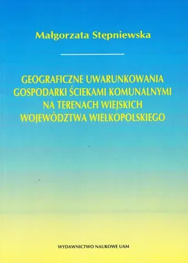 Geograficzne uwarunkowania gospodarki ściekami komunalnymi na terenach wiejskich województwa wielkopolskiego - Małgorzata Stępniewska