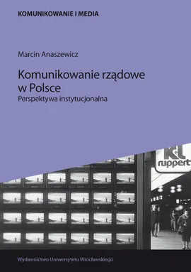 Komunikowanie rządowe w Polsce. Perspektywa instytucjonalna - Marcin Anaszewicz