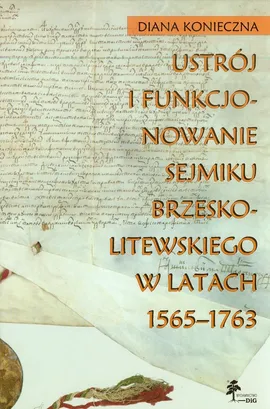 Ustrój i funkcjonowanie sejmiku brzeskolitewskiego w latach 1565-1763 - Diana Konieczna