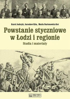 Powstanie styczniowe w Łodzi i regionie Studia i materiały - Karol Jadczyk, Jarosław Kita, Maria Nartonowicz-Kot