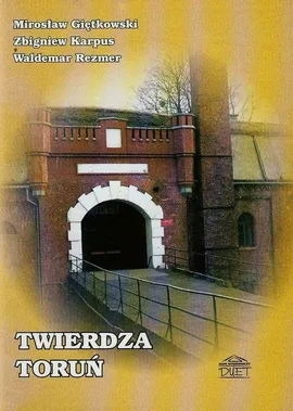 Twierdza Toruń - Mirosław Giętkowski, Zbigniew Karpus, Waldemar Rezmer