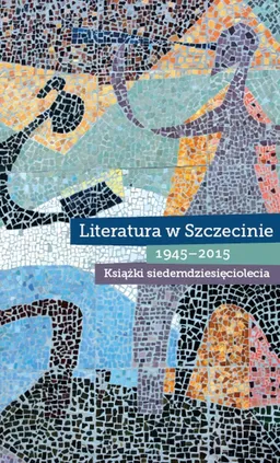 Literatura w Szczecinie 1945-2015 Książki siedemdziesięciolecia