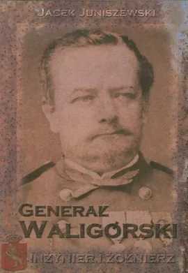 Generał Waligórski. Inżynier i żołnierz - Jacek Juniszewski