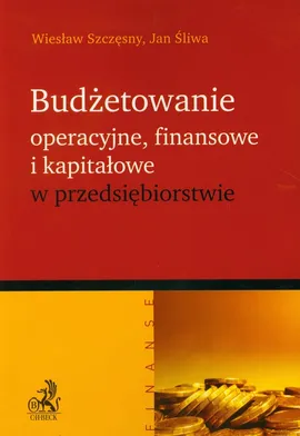 Budżetowanie operacyjne finansowe i kapitałowe w przedsiębiorstwie - Jan Śliwa, Wiesław Szczęsny