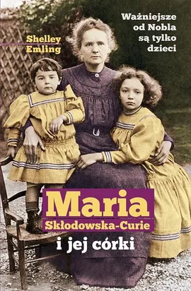 Maria Skłodowska-Curie i jej córki - Shelley Emiling