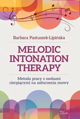 Melodic Intonation Therapy Metoda pracy z osobami cierpiącymi na zaburzenia mowy - Barbara Pastuszek-Lipińska