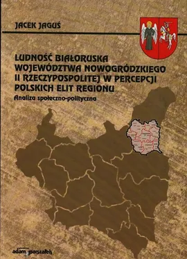 Ludność białoruska województwa nowogródzkiego II Rzeczypospolitej w percepcji polskich elit regionu - Jacek Jaguś