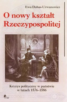 O nowy kształt Rzeczypospolitej - Ewa Dubas-Urwanowicz