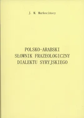 Polsko-arabski słownik frazeologiczny dialektu syryjskiego - Michał Murkociński, Joanna Murkocińska