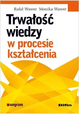 Trwałość wiedzy w procesie kształcenia - Monika Wawer, Rafał Wawer