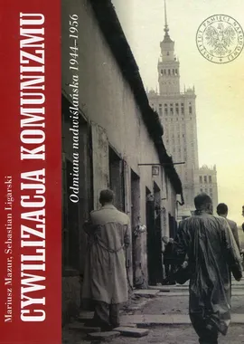 Cywilizacja komunizmu Odmiana nadwiślańska 1944-1956 - Sebastian Ligarski, Mariusz Mazur