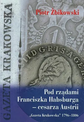 Pod rządami Franciszka Habsburga - cesarza Austrii - Piotr Żbikowski
