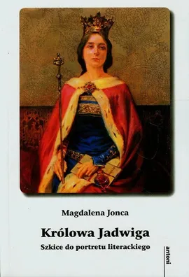 Królowa Jadwiga Szkice do portretu literackiego - Magdalena Jonca
