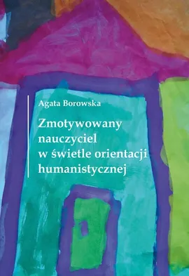 Zmotywowany nauczyciel w świetle orientacji humanistycznej - Agata Borowska