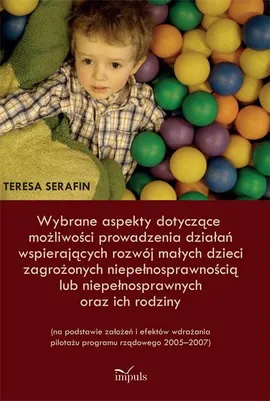 Wybrane aspekty dotyczące możliwości prowadzenia działań wspierających rozwój małych dzieci zagrożonych niepełnosprawnością lub niepełnosprawnych oraz ich rodziny - Outlet - Teresa Serafin
