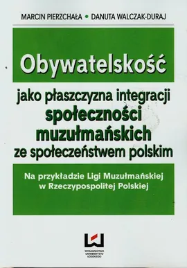 Obywatelskość jako płaszczyzna integracji społeczności muzułmańskich ze społeczeństwem polskim - Marcin Pierzchała, Danuta Walczak-Duraj