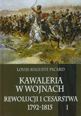 Kawaleria w wojnach Rewolucji i Cesarstwa 1792-1815 Tom 1 - Outlet - Picard Luis Auguste