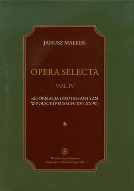 Opera selecta Tom 4 Reformacja i protestantyzm w Polsce i Prusach - Janusz Małłek