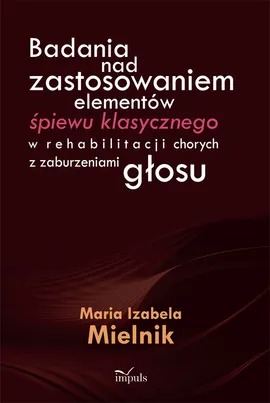 Badania nad zastosowaniem elementów śpiewu klasycznego w rehabilitacji chorych z zaburzeniami głosu - Outlet - Mielnik Maria Izabela
