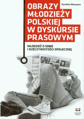 Obrazy młodzieży polskiej w dyskursie prasowym - Karolina Messyasz