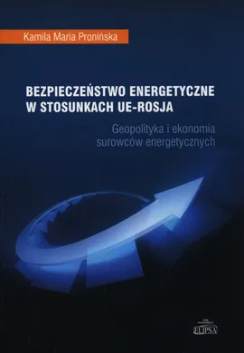 Bezpieczeństwo energetyczne w stosunkach UE - Rosja - Outlet - Pronińska Kamila Maria
