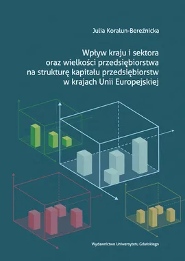 Wpływ kraju i sektora oraz wielkości przedsiębiorstwa na strukturę kapitału przedsiębiorstw w krajach Unii Europejskiej - Julia Koralun-Bereźnicka