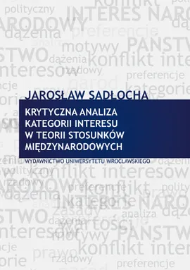 Krytyczna analiza kategorii interesu w teorii stosunków międzynarodowych - Jarosław Sadłocha