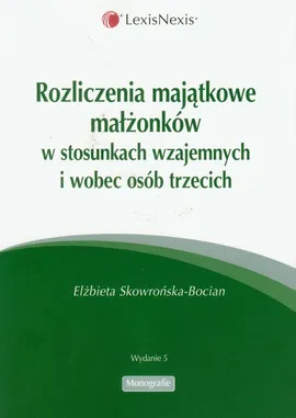 Rozliczenia majatkowe małżonków w stosunkach wzajemnych i wobec osób trzecich - Elżbieta Skowrońska-Bocian
