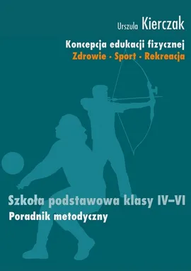 Koncepcja edukacji fizycznej 4-6 Poradnik metodyczny - Outlet - Urszula Kierczak
