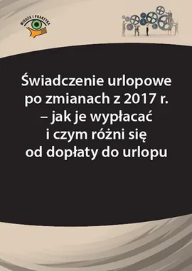 Świadczenie urlopowe po zmianach z 2017 r. – jak je wypłacać i czym różni się od dopłaty do urlopu - Agnieszka Fulara-Jaroszyńska