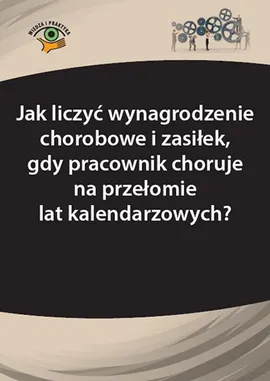 Jak liczyć wynagrodzenie chorobowe i zasiłek, gdy pracownik choruje na przełomie lat kalendarzowych? - Agnieszka Ślązak