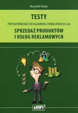 Testy przygotowujące do egzaminu z kwalifikacji A.26 Sprzedaż produktów i usług reklamowych - Krzysztof Ciurka
