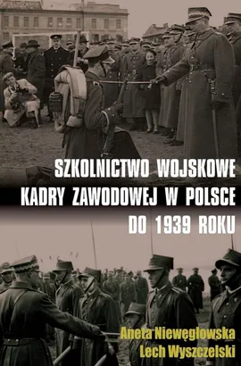 Szkolnictwo wojskowe kadry zawodowej w Polsce do 1939 roku - Outlet - Aneta Niewęgłowska, Lech Wyszczelski