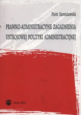 Prawno-administracyjne zagadnienia ustrojowej polityki administracyjnej - Piotr Szreniawski