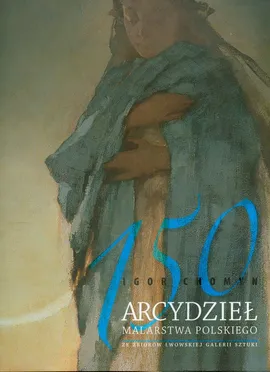 150 arcydzieł malarstwa polskiego ze zbiorów Lwowskiej Galerii Sztuki - Igor Chomyn