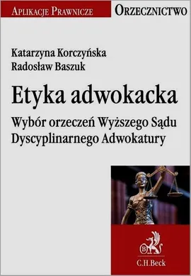 Etyka adwokacka Wybór orzeczeń Wyższego Sądu Dyscyplinarnego Adwokatury - Radosław Baszuk, Katarzyna Korczyńska