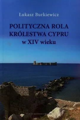 Polityczna rola Królewstwa Cypru w XIV wieku - Łukasz Burkiewicz